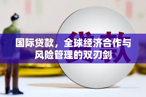 宝塔国际贷款，全球经济合作与风险管理的双刃剑