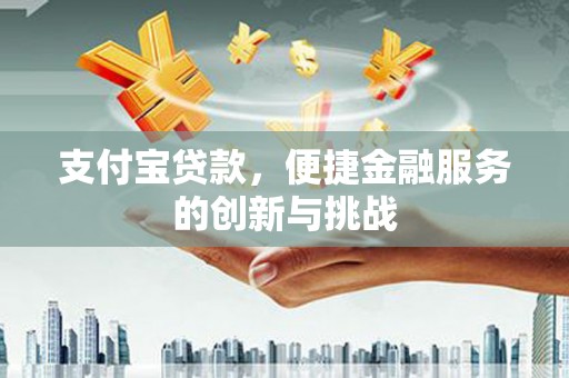 宝塔支付宝贷款，便捷金融服务的创新与挑战