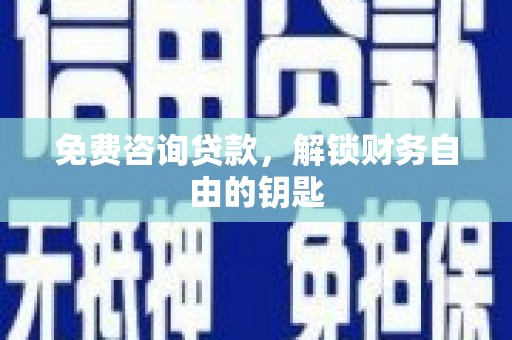宝塔免费咨询贷款，解锁财务自由的钥匙