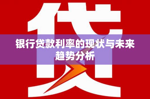 宝塔银行贷款利率的现状与未来趋势分析
