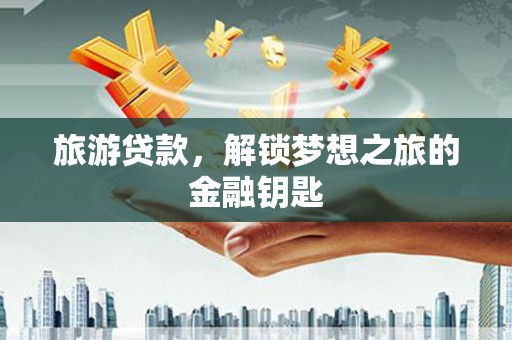 宝塔旅游贷款，解锁梦想之旅的金融钥匙