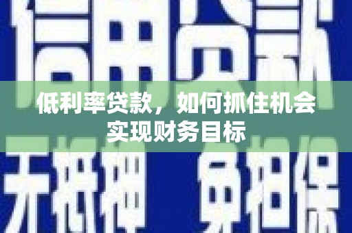 宝塔低利率贷款，如何抓住机会实现财务目标