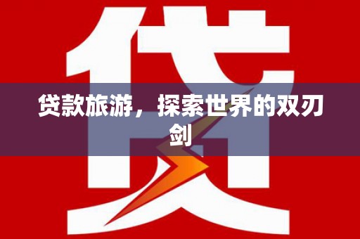 宝塔贷款旅游，探索世界的双刃剑