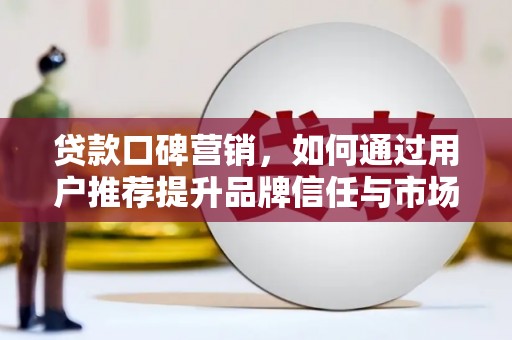 宝塔贷款口碑营销，如何通过用户推荐提升品牌信任与市场份额