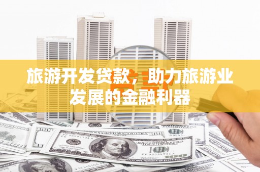 宝塔旅游开发贷款，助力旅游业发展的金融利器