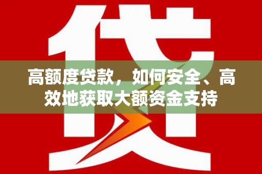 宝塔高额度贷款，如何安全、高效地获取大额资金支持