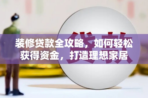 宝塔装修贷款全攻略，如何轻松获得资金，打造理想家居