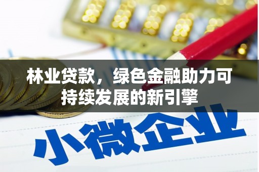 宝塔林业贷款，绿色金融助力可持续发展的新引擎