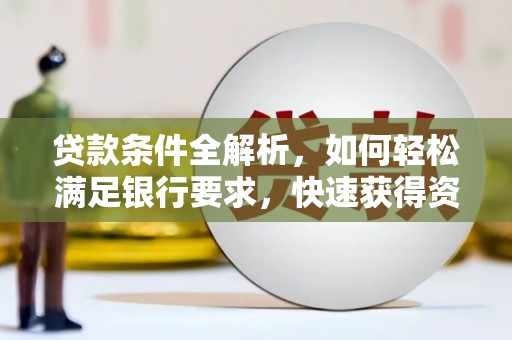 宝塔贷款条件全解析，如何轻松满足银行要求，快速获得资金支持