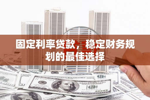 宝塔固定利率贷款，稳定财务规划的最佳选择