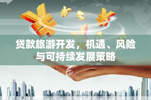 宝塔贷款旅游开发，机遇、风险与可持续发展策略