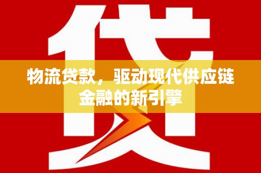 宝塔物流贷款，驱动现代供应链金融的新引擎