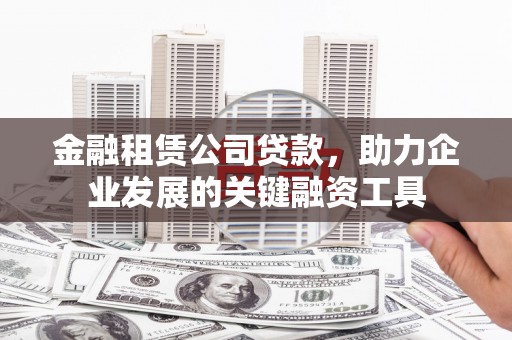 宝塔金融租赁公司贷款，助力企业发展的关键融资工具
