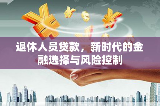 宝塔退休人员贷款，新时代的金融选择与风险控制