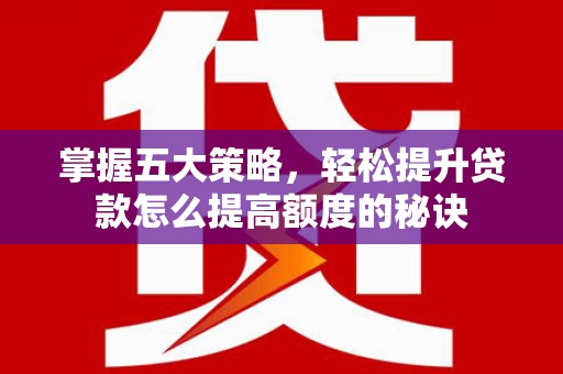 宝塔掌握五大策略，轻松提升贷款怎么提高额度的秘诀