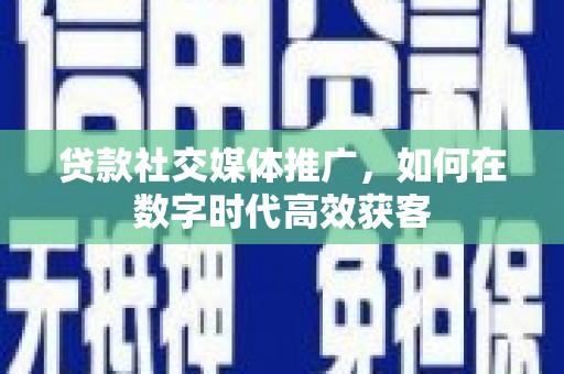 宝塔贷款社交媒体推广，如何在数字时代高效获客