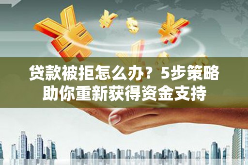 宝塔贷款被拒怎么办？5步策略助你重新获得资金支持