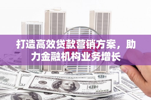 宝塔打造高效贷款营销方案，助力金融机构业务增长