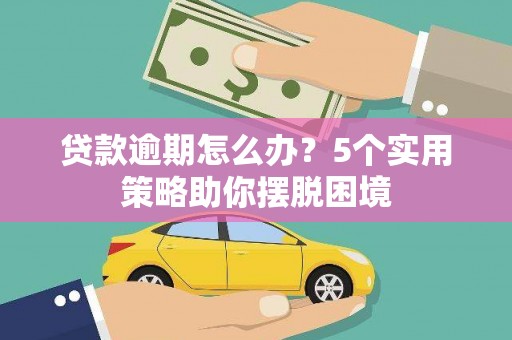 宝塔贷款逾期怎么办？5个实用策略助你摆脱困境