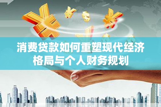 宝塔消费贷款如何重塑现代经济格局与个人财务规划
