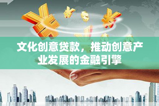 宝塔文化创意贷款，推动创意产业发展的金融引擎