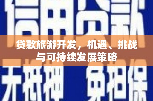 宝塔贷款旅游开发，机遇、挑战与可持续发展策略