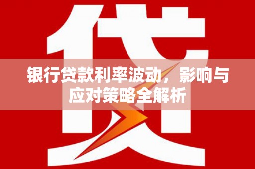 宝塔银行贷款利率波动，影响与应对策略全解析