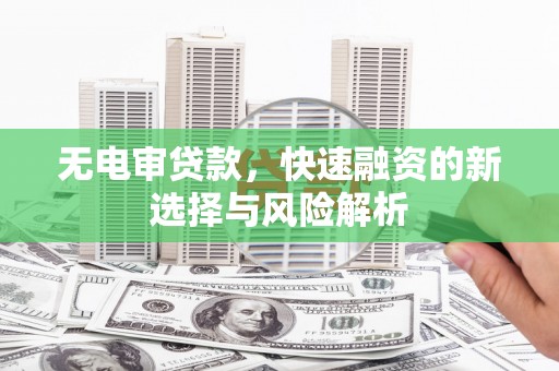 宝塔无电审贷款，快速融资的新选择与风险解析