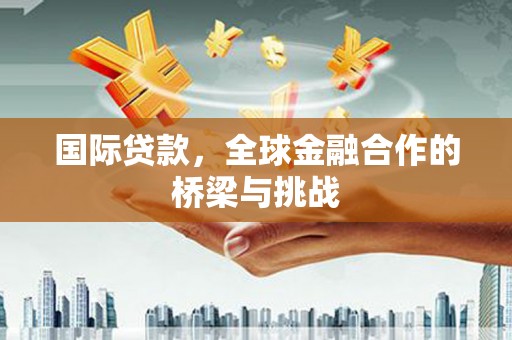 宝塔国际贷款，全球金融合作的桥梁与挑战