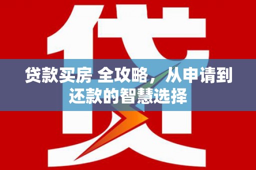 宝塔贷款买房 全攻略，从申请到还款的智慧选择