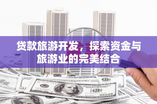 宝塔贷款旅游开发，探索资金与旅游业的完美结合