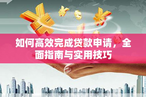 宝塔如何高效完成贷款申请，全面指南与实用技巧