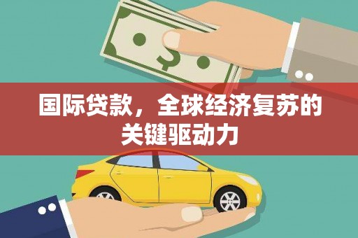 宝塔国际贷款，全球经济复苏的关键驱动力