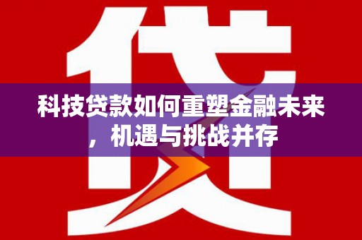 宝塔科技贷款如何重塑金融未来，机遇与挑战并存