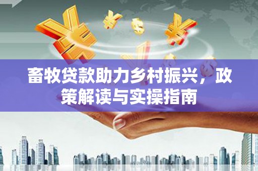 宝塔畜牧贷款助力乡村振兴，政策解读与实操指南