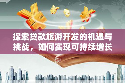 宝塔探索贷款旅游开发的机遇与挑战，如何实现可持续增长