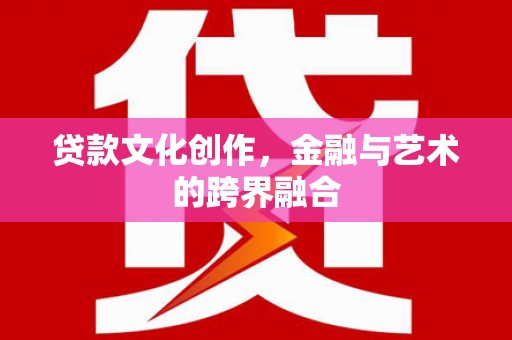 宝塔贷款文化创作，金融与艺术的跨界融合