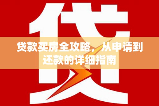 宝塔贷款买房全攻略，从申请到还款的详细指南