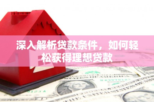 宝塔深入解析贷款条件，如何轻松获得理想贷款