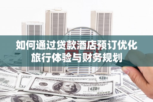 宝塔如何通过贷款酒店预订优化旅行体验与财务规划