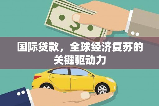宝塔国际贷款，全球经济复苏的关键驱动力