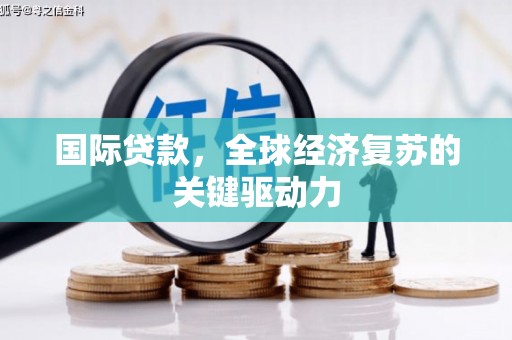 宝塔国际贷款，全球经济复苏的关键驱动力