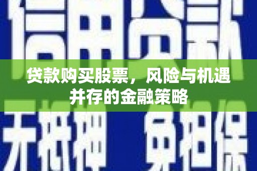 宝塔贷款购买股票，风险与机遇并存的金融策略