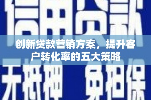 宝塔创新贷款营销方案，提升客户转化率的五大策略