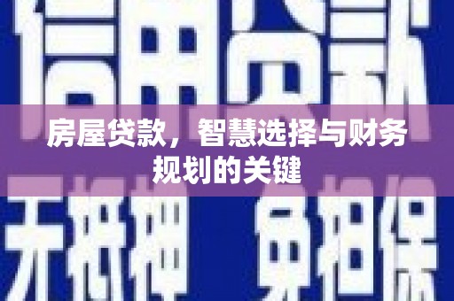 宝塔房屋贷款，智慧选择与财务规划的关键