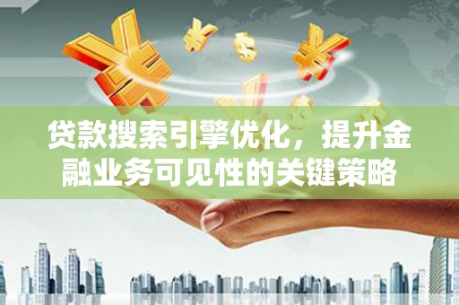 宝塔贷款搜索引擎优化，提升金融业务可见性的关键策略