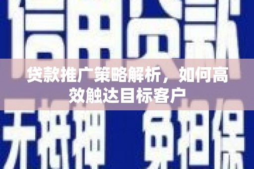 宝塔贷款推广策略解析，如何高效触达目标客户