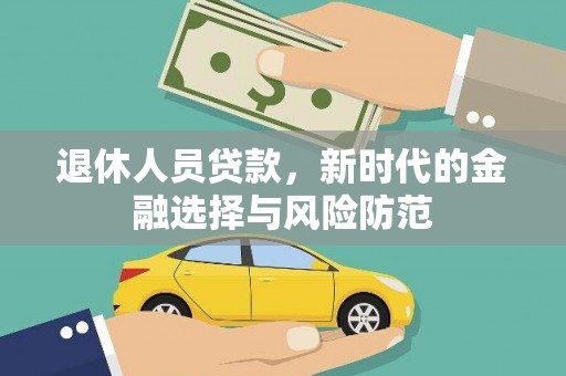 宝塔退休人员贷款，新时代的金融选择与风险防范