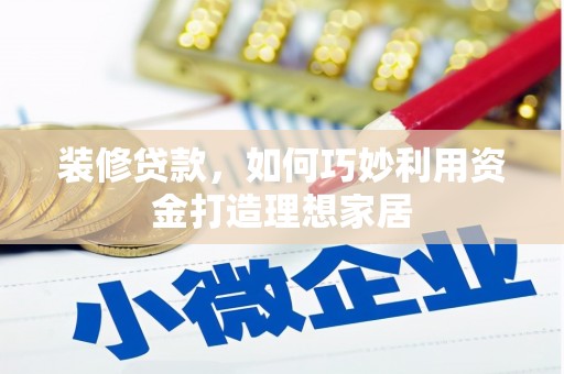 宝塔装修贷款，如何巧妙利用资金打造理想家居