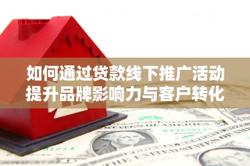 宝塔如何通过贷款线下推广活动提升品牌影响力与客户转化率